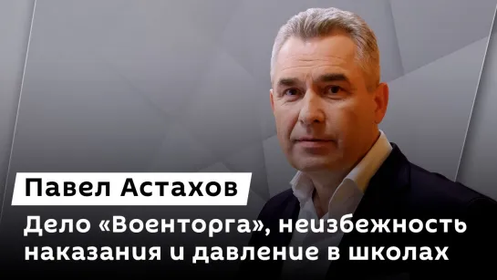 Павел Астахов. Дело "Военторга", неизбежность наказания и давление в школах