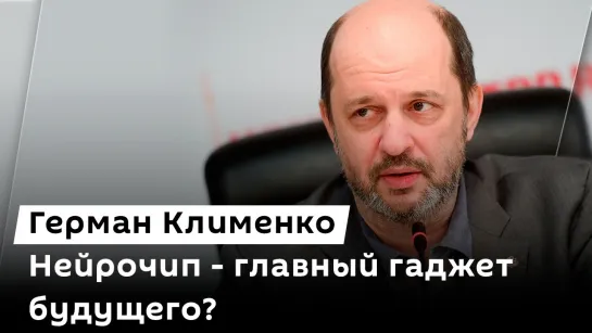 Герман Клименко. Будущее нейрочипов, рынок роботов-гуманоидов и интернет в села