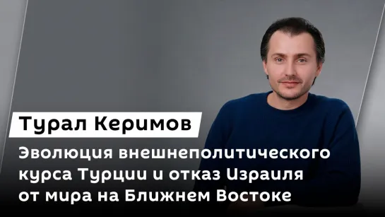 Турал Керимов. Эволюция внешнеполитического курса Турции и отказ Израиля от мира на Ближнем Востоке