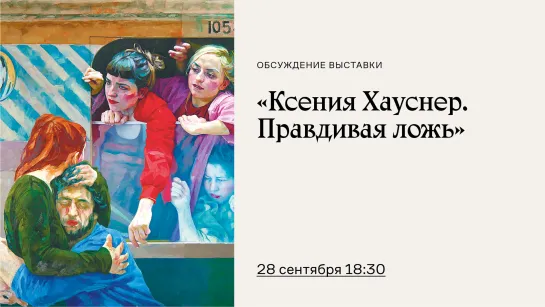 Обсуждение выставки «Ксения Хауснер. Правдивая ложь»