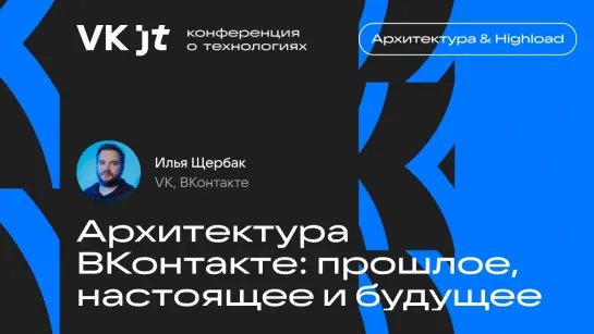 Архитектура ВКонтакте: прошлое, настоящее и будущее / Илья Щербак (ВКонтакте)