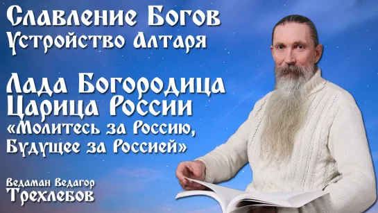 Славянский Алтарь. Лада Богородица - Царица России. Ведаман Ведагор Трехлебов