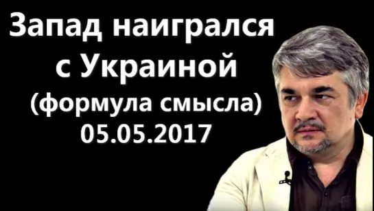 Ростислав Ищенко: Запад наигрался с Украиной (формула смысла) 05.05.2017