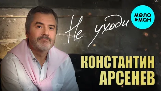 КОНСТАНТИН АРСЕНЕВ – НЕ УХОДИ