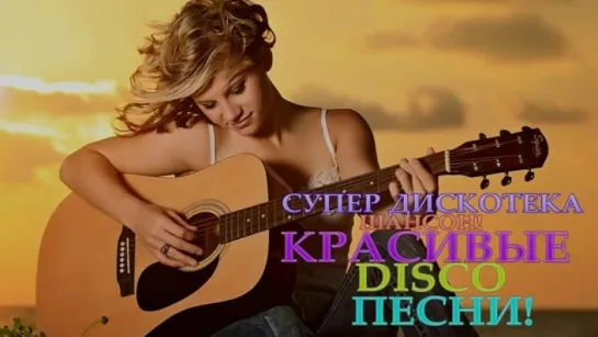 СУПЕР ДИСКОТЕКА ШАНСОН! КРАСИВЫЕ DISCO ПЕСНИ! 2017 - 2018