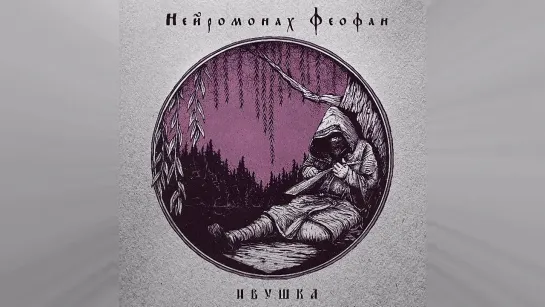 Нейромонах Феофан - Ивушка