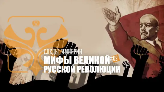 СЛЕДЫ ИМПЕРИИ - МИФЫ ВЕЛИКОЙ РУССКОЙ РЕВОЛЮЦИИ.