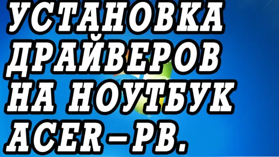 Видео инструкция как  найти, скачать и установить драйвера  на ноутбук  ACER PB ENTE69