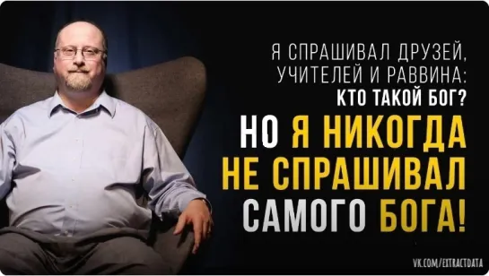 «Я спрашивал друзей, учителей и раввина: кто такой Бог? Но я никогда не спрашивал самого Бога!»