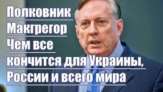 Полковник Макгрегор. Чем все кончится для Украины, России и всего мира