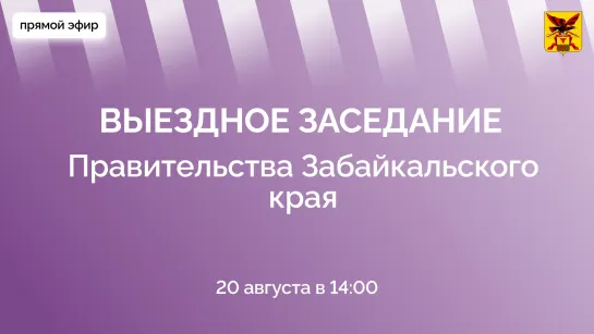 Прямая трансляция с выездного заседания Правительства Забайкальского края