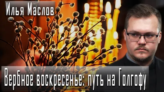 Вербное воскресенье: путь на Голгофу #ИльяМаслов