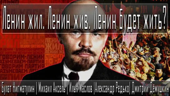 Ленин жил. Ленин жив. Ленин будет жить? #БулатНигматулин #МихаилАксель #ИльяМаслов #АлександрРедько #ДмитрийДёмушкин