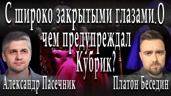 С широко закрытыми глазами. О чем предупреждал Кубрик? #ПлатонБеседин #АлександрПасечник