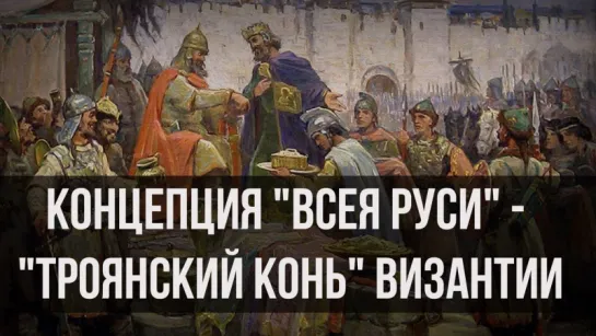 Концепция «Всея Руси» — «троянский конь» Византии. Александр Пыжиков