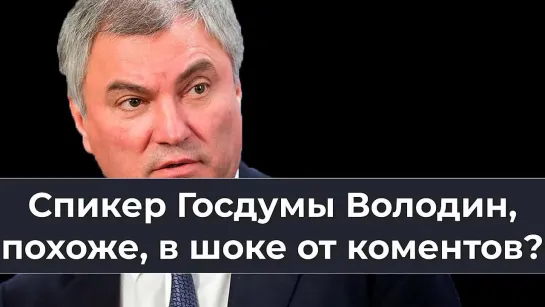 Спикер Госдумы Володин, похоже, в шoкe от коментов?