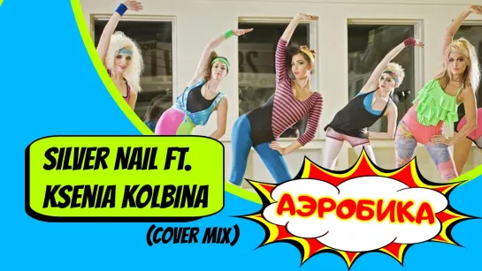 Silver Nail ft. Ksenia Kolbina - Аэробика (Cover Video Mix)