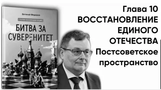 "БИТВА ЗА СУВЕРЕНИТЕТ" Федоров Е.А. Глава 10. ВОССТАНОВЛЕНИЕ ЕДИНОГО ОТЕЧЕСТВА. Часть 7. Постсоветское пространство