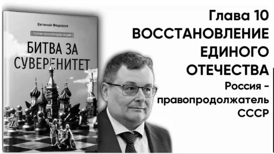 "БИТВА ЗА СУВЕРЕНИТЕТ" Федоров Е.А. Глава 10 ВОССТАНОВЛЕНИЕ ЕДИНОГО ОТЕЧЕСТВА. Часть 2 Россия - правопродолжатель СССР