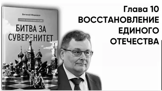 "БИТВА ЗА СУВЕРЕНИТЕТ" Федоров Е.А. Глава 10. ВОССТАНОВЛЕНИЕ ЕДИНОГО ОТЕЧЕСТВА. Часть 1.