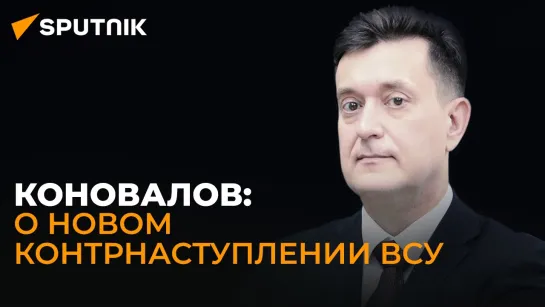 Военный эксперт Коновалов: когда начнется новое контрнаступление Украины?