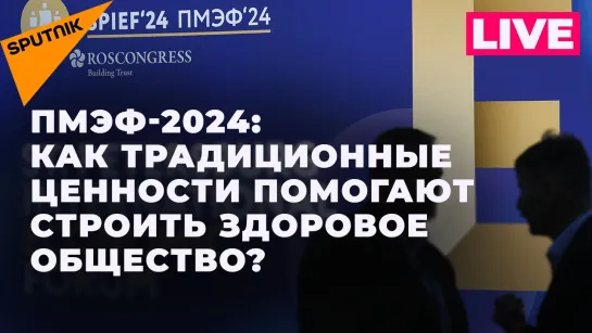 ПМЭФ-2024: сессия «Традиционные ценности как показатель здорового общества». Прямая трансляция