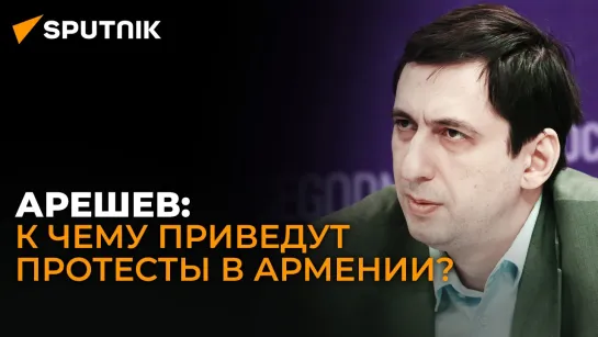 Политолог Арешев: чем протесты в Армении отличаются от событий 2018 года?