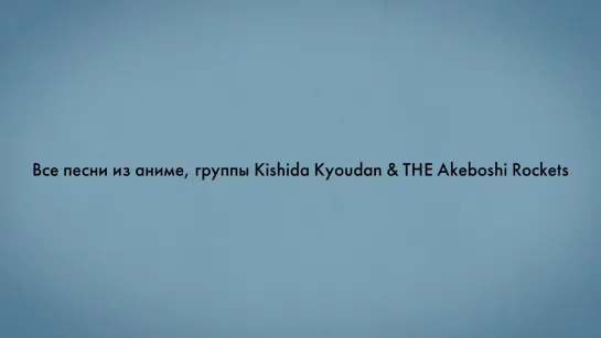 Все песни из аниме, группы Kishida Kyoudan & The Akeboshi Rockets