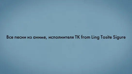 Все песни из аниме, исполнителя TK from Ling Tosite Sigure