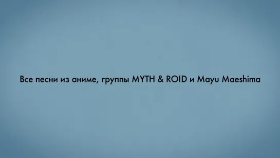 Все песни из аниме, группы MYTH & ROID и Mayu Maeshima