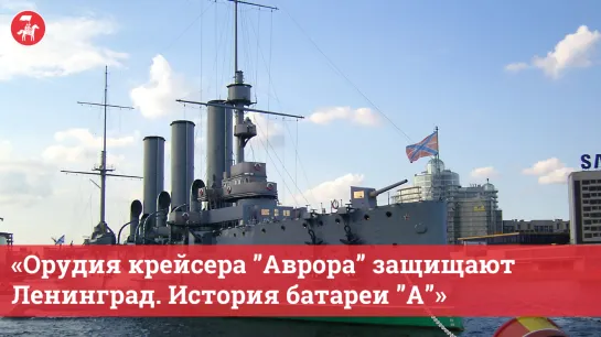 «Орудия крейсера ”Аврора” защищают Ленинград. История батареи ”А”»