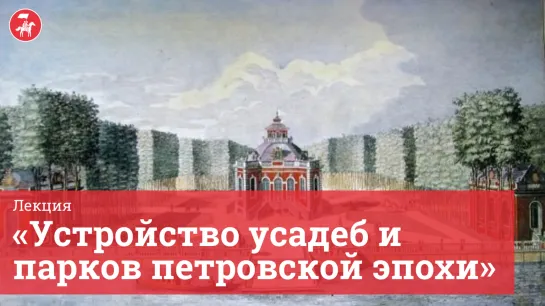 Лекция «Устройство усадеб и парков петровской эпохи»