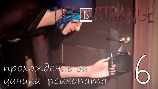 Life Is Strange. Прохождение за циника-психопата. Часть 6. Взлом и проникновение. Русская Озвучка.