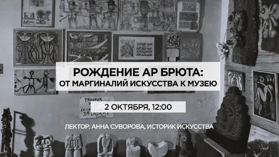 Лекция Анны Суворовой "Рождение ар брюта: от маргиналий искусства к музею"