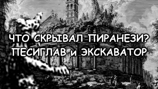 ЧТО СКРЫВАЛ ПИРАНЕЗИ- ПЕСИГЛАВ  и Экскаватор-