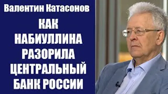 Валентин Катасонов КАК НАБИУЛЛИНА РАЗОРИЛА ЦЕНТРАЛЬНЫЙ БАНК РОССИИ