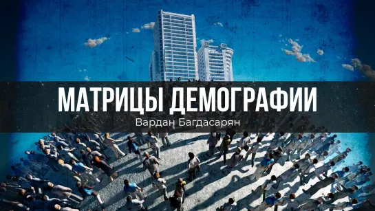 Матрицы демографии. Вардан Багдасарян