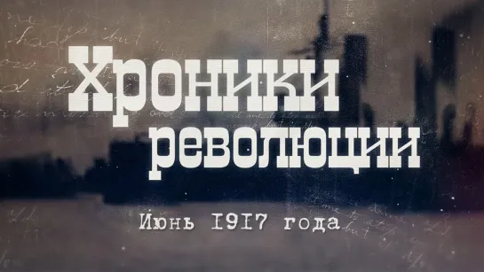 Хроники революции. Июнь 1917 года