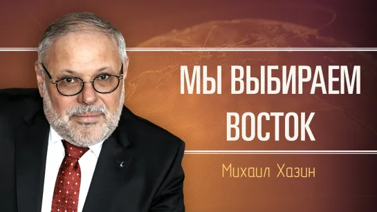 Россия возвращается в цивилизацию Востока. Михаил Хазин