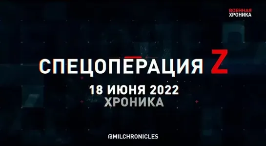 Спецоперация Z. Хроника главных военных событий дня за 18 июня