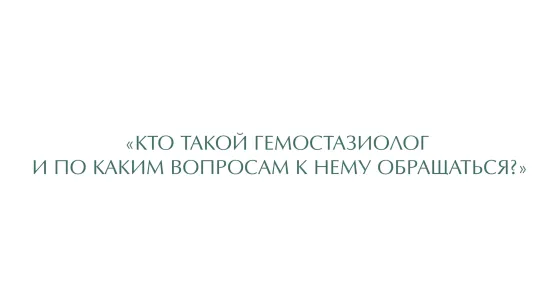 Кто такой гемостазиолог и по каким вопросам к нему обращаться