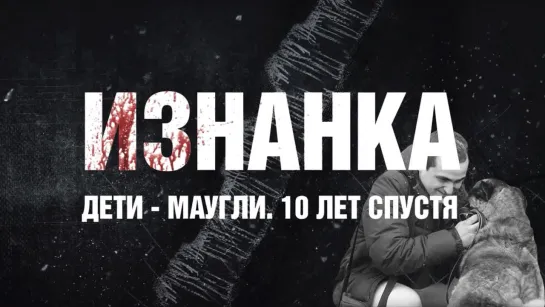 "Дети-маугли. 10 лет спустя". Проект "Изнанка"