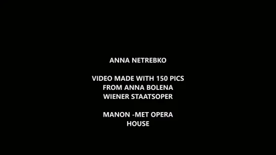 ANNA NETREBKO-  VIDEO MADE WITH 150 PICS AND AUDIO FROM ANNA BOLENA ( WIENER STAASTOPER) & MANON ( METROPOLITAN  OPERA )