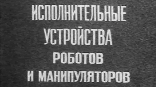 Исполнительные устройства роботов и манипуляторов (Промышленные роботы) / 1986 / КиевНаучФильм